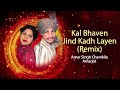 Kal Bhaven Jind Kadh Layen (Remix) | Amar Singh Chamkila | Old Punjabi Songs | Punjabi Songs 2022 Mp3 Song