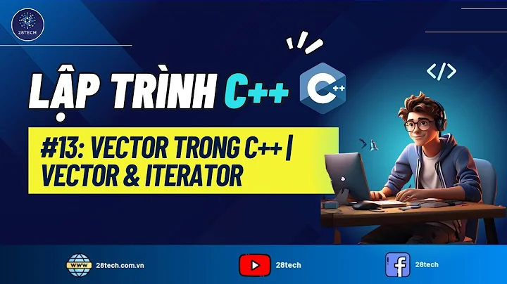 #13 [C++]. Hướng Dẫn Sử Dụng Thành Thạo Vector Trong C++ | Lớp Vector Và Iterator