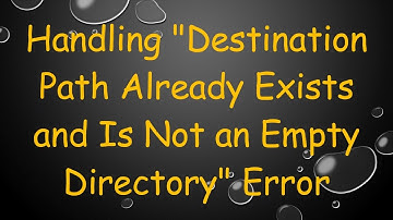 Handling "Destination Path Already Exists and Is Not an Empty Directory" Error