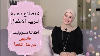 ♡ ٥ نصائح ذهبية في تربية الأطفال ♡ ما هو أكبر خطأ في التربية ♡