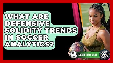 What Are Defensive Solidity Trends In Soccer Analytics? - Soccer Stats Vault