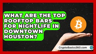 What Are the Top Rooftop Bars for Nightlife in Downtown Houston? | Everything About Houston