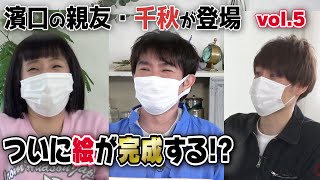 【濱口＆千秋】＃５　喋りすぎ！？やっと絵が完成！！