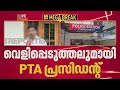 വിദ്യാർത്ഥിയുടെ വാട്ടർബോട്ടിൽ നിന്ന് വാറ്റ് ചാരായം കണ്ടെത്തിയതിൽ വെളിപ്പെടുത്തലുമായി PTA