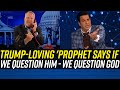 Trump-Worshipping &#39;Prophet&#39; ISSUES WARNING That Questioning Him is Same as Questioning GOD!!!