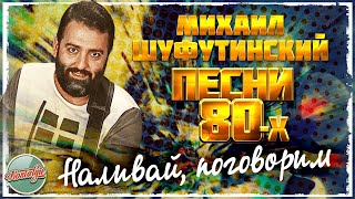 НАЛИВАЙ, ПОГОВОРИМ ❂ ДУШЕВНАЯ ПЕСНЯ 80-Х ✬ МИХАИЛ ШУФУТИНСКИЙ ✬ MIKHAIL SHUFUTINSKY ✬