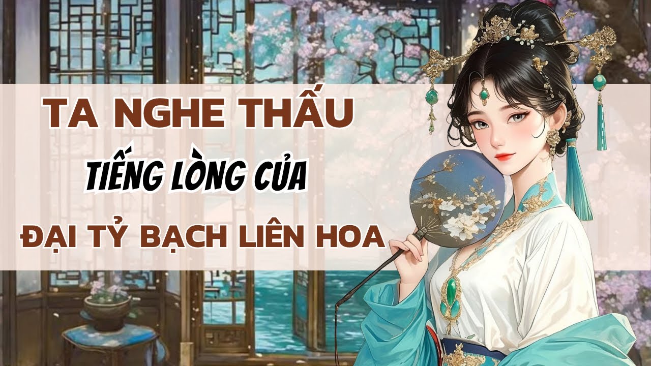 [TRUYỆN AUDIO] TA NGHE THẤU TIẾNG LÒNG CỦA ĐẠI TỶ BẠCH LIÊN HOA