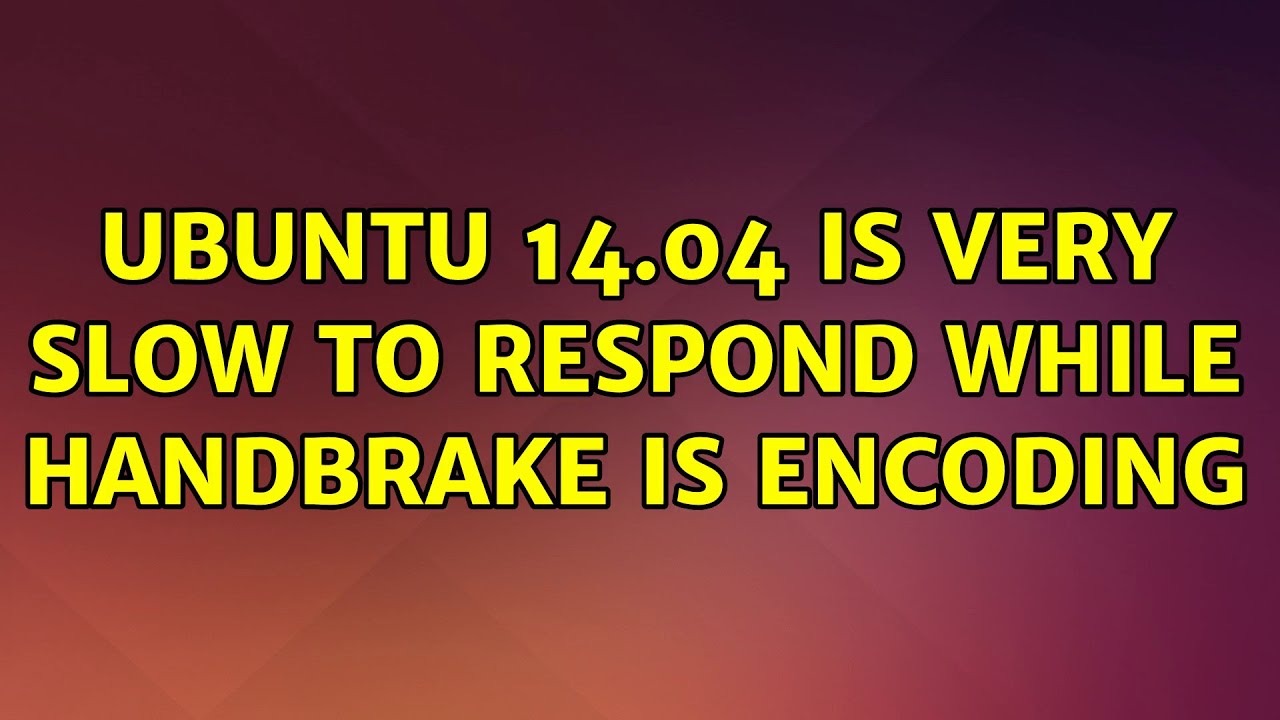 Ubuntu Ubuntu 14.04 is very slow to respond while Handbrake is encoding YouTube