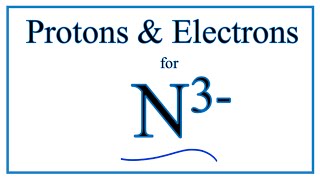 How to find Protons & Electrons for the Nitride ion (N 3-)