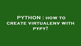 PYTHON : how to create virtualenv with pypy? Python Creating Virtualenv With Pypy