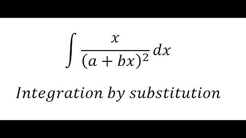 Calculus Help: Integral ∫ x/(a+bx)^2  dx - Integration by substitution - Techniques