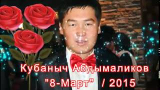 Кубаныч Абдымаликов / 8-март / жаңы мр3 / 2015