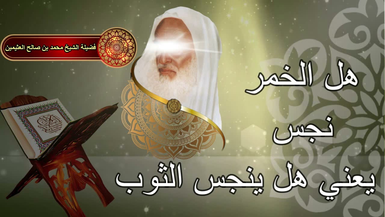 هل الخمر نجس يعني هل ينجس الثوب....   الشيخ إبن عثيمين رحمه الله