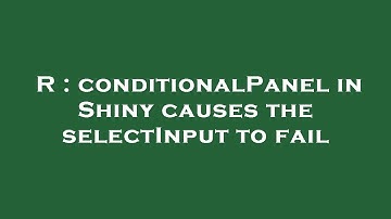 R : conditionalPanel in Shiny causes the selectInput to fail