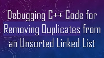 Debugging C++ Code for Removing Duplicates from an Unsorted Linked List