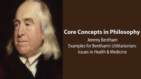Jeremy Bentham,  Introduction | Utilitarianism Examples: Health/Medicine | Philosophy Core Concepts