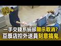 一手交錢系統卻顯示取消？豆漿店控外送員「刻意搞鬼」取消訂單【直擊現場】