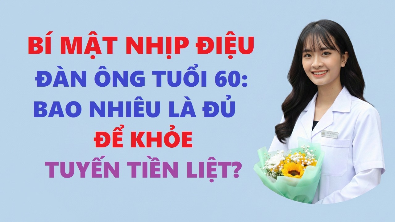Bí Mật Nhịp Điệu Đàn Ông Trên 60: Bao Nhiêu Là Đủ Để Khỏe Tuyến Tiền Liệt?