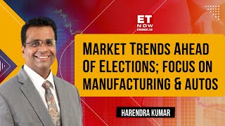 Harendra Kumar Discusses Market Trends Ahead Of Elections: Spotlight On Manufacturing & Auto Sector