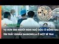 Vụ hơn 500 người nghi ngộ độc ở Đồng Nai: Tìm thấy khuẩn Salmonella ở một bé trai