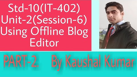 Using Offline Blog Editors(Part-2) Std-10(IT-402) Session-6 of Unit-2