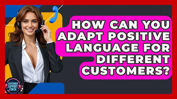 How Can You Adapt Positive Language For Different Customers? - Customer Support Coach