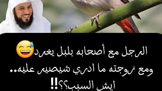 الرجل مع أصحابه بلبل يغرد 😂 ومع زوجته ما ادري ايش يصير عليه..! محمدالعريفي