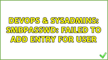 DevOps & SysAdmins: smbpasswd: Failed to add entry for user (2 Solutions!!)