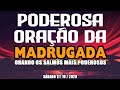 ORAÇÃO DA MADRUGADA - SÁBADO 17 DE OUTUBRO ( ORANDO OS SALMOS MAIS PODEROSOS )