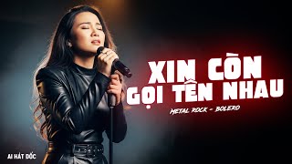 Xin Còn Gọi Tên Nhau (Metal Rock Version) - Bolero Rock Cực Cháy | AI Hát Dốc