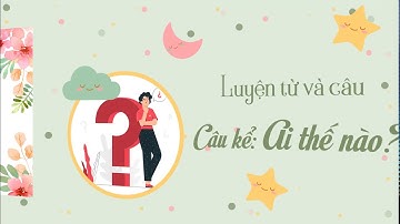 LTVC: Câu kể "Ai thế nào?"- Tiếng Việt 4 tuần 21- OLM.VN