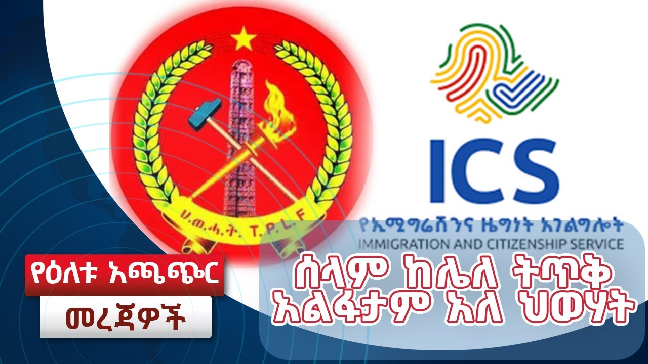 ሰላም ከሌለ ትጥቅ አልፋታም አለ ህወሃት/ ኢሚግሬሽን 244 ሰራተኞቼ ላይ እርምጃ ወስጃለሁ አለ