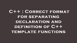 C++ : Correct format for separating declaration and definition of C++ template functions
