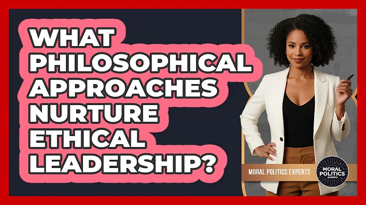 What Philosophical Approaches Nurture Ethical Leadership?