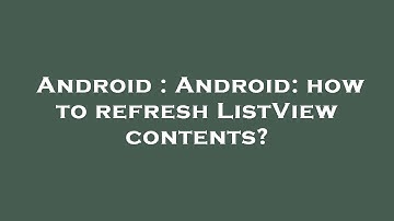 Android : Android: how to refresh ListView contents?