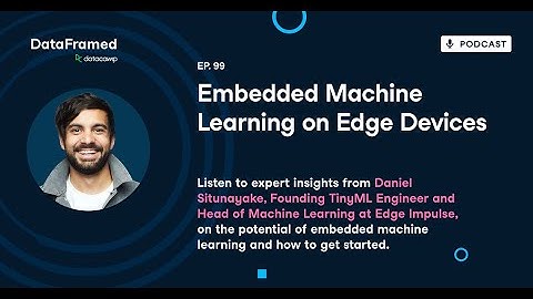 #100 Embedded Machine Learning on Edge Devices(with Daniel Situnayake)