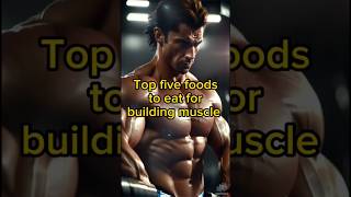 Top five foods to eat for building muscle body health food muscle buildingmuscles