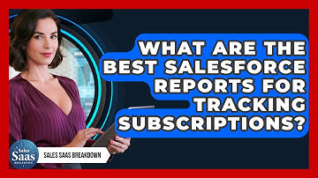 What Are The Best Salesforce Reports For Tracking Subscriptions? - Sales Saas Breakdown