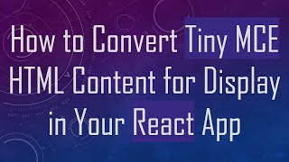 How to Convert Tiny MCE HTML Content for Display in Your React App