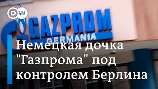 Gazprom Germania теперь под немецким госконтролем, но это не национализация, а газ Россия ещё подаёт