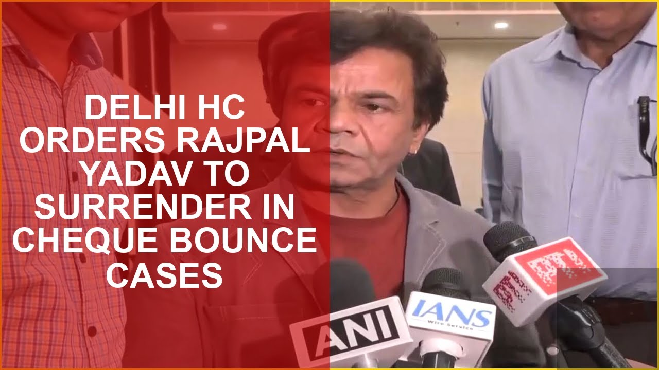 DELHI HC ORDERS RAJPAL YADAV TO SURRENDER IN CHEQUE BOUNCE CASES