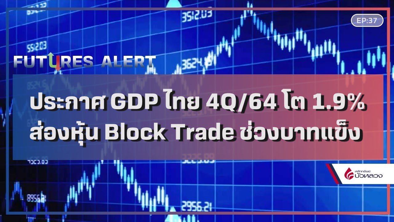 EP37 ประกาศ GDP ไทย 4Q/64 โต 1.9% ส่องหุ้น Block Trade ช่วงบาทแข็ง By Futures Alert (22-02-22)