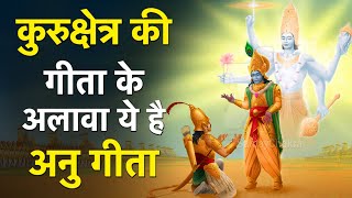 श्रीकृष्ण की कुरुक्षेत्र की गीता के अलावा ये है अनु गीता