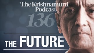 The Krishnamurti Podcast - Ep. 136 - Krishnamurti on The Future