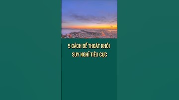 5 CÁCH ĐỂ THOÁT KHỎI SUY NGHĨ TIÊU CỰC