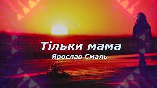 Ярослав Смаль - Тільки мама