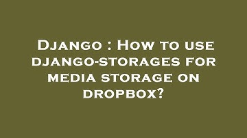 Django : How to use django-storages for media storage on dropbox?