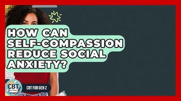 How Can Self-compassion Reduce Social Anxiety? - CBT for Gen Z