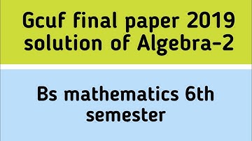 Gcuf main campus final paper 2019 solution of Algebra-2 Bs math 6th semester