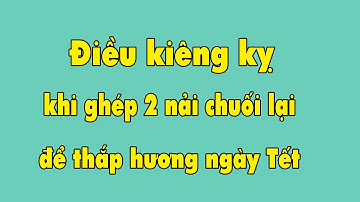 Ghép 2 nải chuối lại để thắp hương bàn thờ ngày Tết. Điều kiêng kỵ mà không phải ai cũng biết